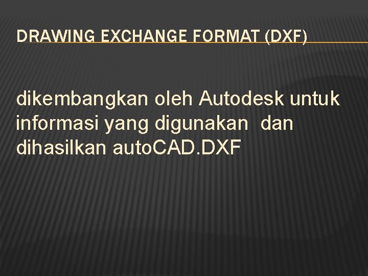 DRAWING EXCHANGE FORMAT (DXF) dikembangkan oleh Autodesk untuk informasi yang digunakan dihasilkan auto. CAD.