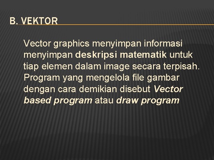 B. VEKTOR Vector graphics menyimpan informasi menyimpan deskripsi matematik untuk tiap elemen dalam image