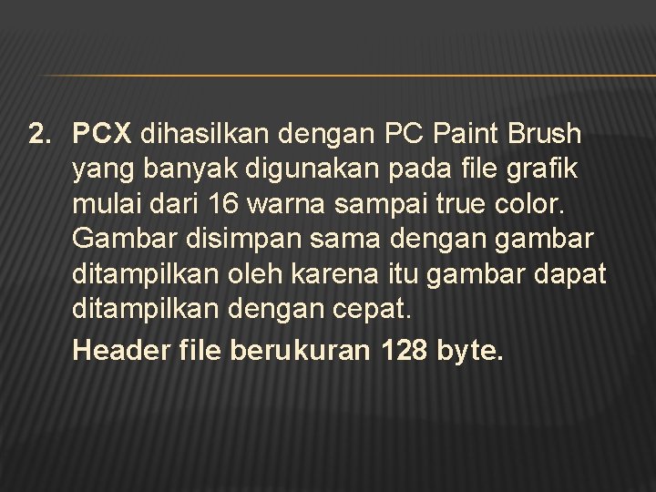 2. PCX dihasilkan dengan PC Paint Brush yang banyak digunakan pada file grafik mulai
