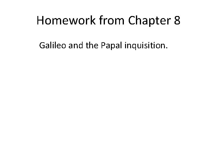 Homework from Chapter 8 Galileo and the Papal inquisition. 