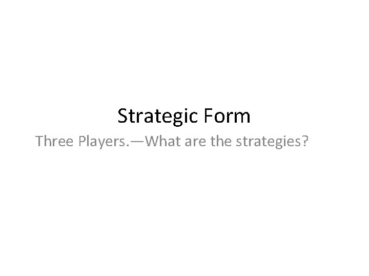 Strategic Form Three Players. —What are the strategies? 