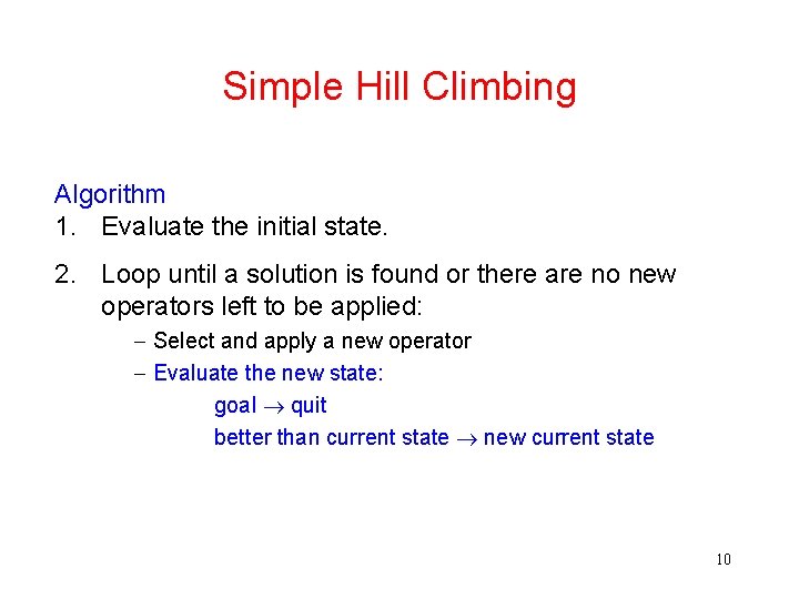 Simple Hill Climbing Algorithm 1. Evaluate the initial state. 2. Loop until a solution