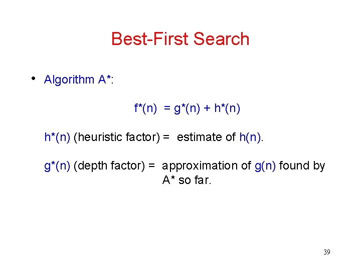 Best-First Search • Algorithm A*: f*(n) = g*(n) + h*(n) (heuristic factor) = estimate