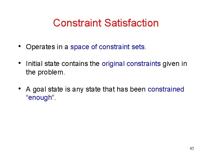 Constraint Satisfaction • Operates in a space of constraint sets. • Initial state contains