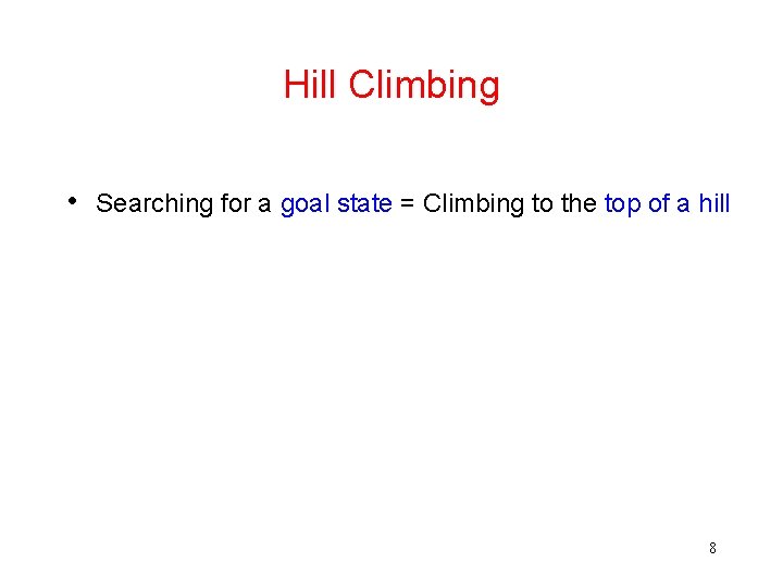 Hill Climbing • Searching for a goal state = Climbing to the top of