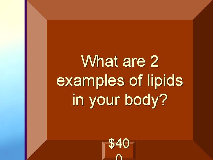 What are 2 examples of lipids in your body? $40 