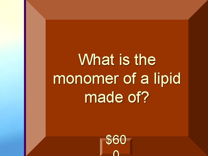 What is the monomer of a lipid made of? $60 