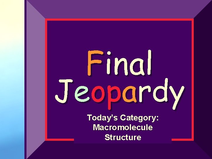 Final Jeopardy Today’s Category: Macromolecule Structure 