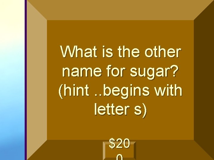 What is the other name for sugar? (hint. . begins with letter s) $20