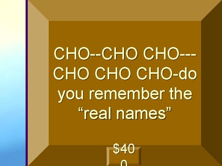 CHO--CHO CHO CHO-do you remember the “real names” $40 