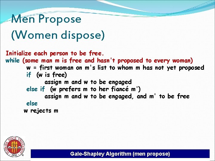 Men Propose (Women dispose) Initialize each person to be free. while (some man m