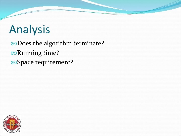 Analysis Does the algorithm terminate? Running time? Space requirement? 