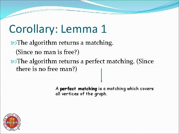 Corollary: Lemma 1 The algorithm returns a matching. (Since no man is free? )
