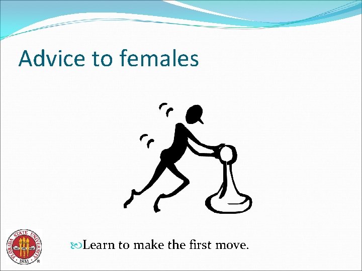 Advice to females Learn to make the first move. 