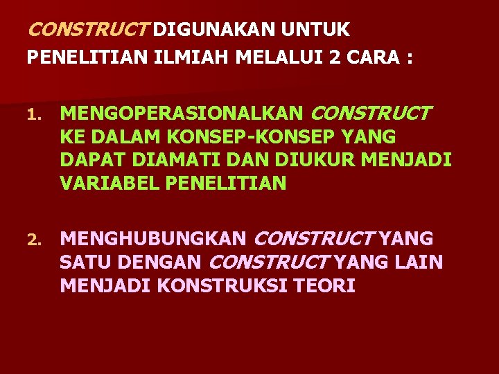 CONSTRUCT DIGUNAKAN UNTUK PENELITIAN ILMIAH MELALUI 2 CARA : 1. MENGOPERASIONALKAN CONSTRUCT KE DALAM