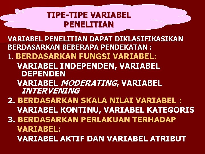 TIPE-TIPE VARIABEL PENELITIAN DAPAT DIKLASIFIKASIKAN BERDASARKAN BEBERAPA PENDEKATAN : 1. BERDASARKAN FUNGSI VARIABEL: VARIABEL