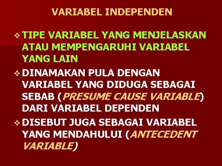 VARIABEL INDEPENDEN v TIPE VARIABEL YANG MENJELASKAN ATAU MEMPENGARUHI VARIABEL YANG LAIN v DINAMAKAN