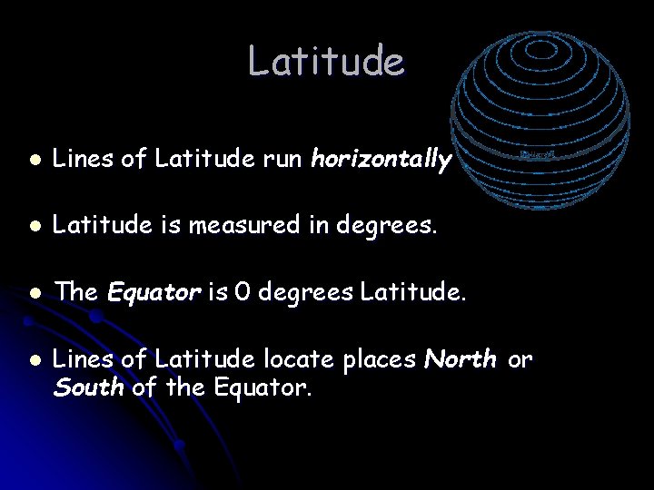 Latitude l Lines of Latitude run horizontally l Latitude is measured in degrees. l