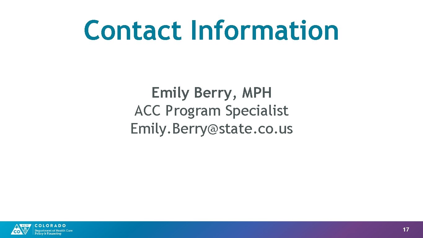 Contact Information Emily Berry, MPH ACC Program Specialist Emily. Berry@state. co. us 17 