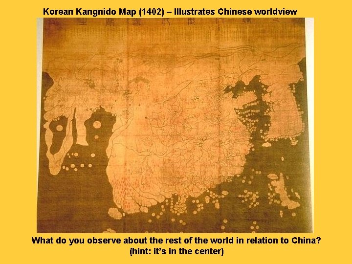 Korean Kangnido Map (1402) – Illustrates Chinese worldview What do you observe about the