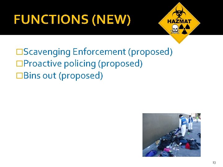 FUNCTIONS (NEW) �Scavenging Enforcement (proposed) �Proactive policing (proposed) �Bins out (proposed) 13 