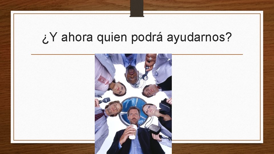 ¿Y ahora quien podrá ayudarnos? 