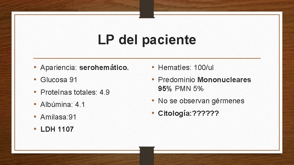 LP del paciente • • • Apariencia: serohemático. Glucosa 91 Proteínas totales: 4. 9