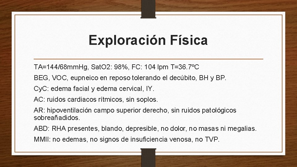 Exploración Física TA=144/68 mm. Hg, Sat. O 2: 98%, FC: 104 lpm T=36. 7ºC