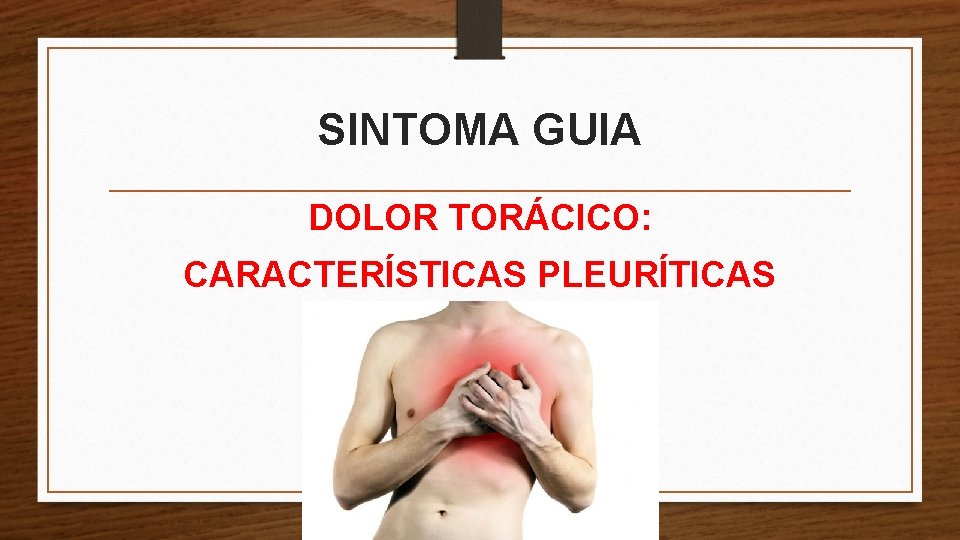 SINTOMA GUIA DOLOR TORÁCICO: CARACTERÍSTICAS PLEURÍTICAS 