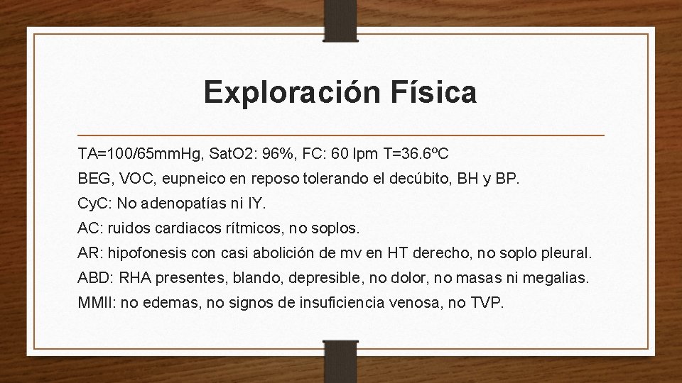 Exploración Física TA=100/65 mm. Hg, Sat. O 2: 96%, FC: 60 lpm T=36. 6ºC