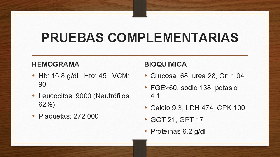 PRUEBAS COMPLEMENTARIAS HEMOGRAMA BIOQUIMICA • Hb: 15. 8 g/dl Hto: 45 VCM: • Glucosa: