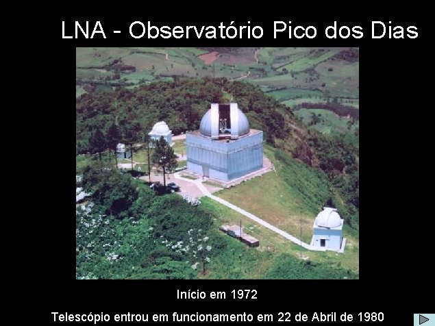 LNA - Observatório Pico dos Dias Início em 1972 Telescópio entrou em funcionamento em