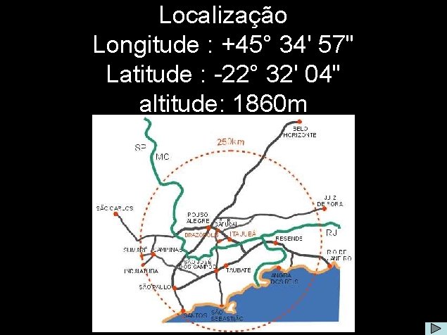 Localização Longitude : +45° 34' 57" Latitude : -22° 32' 04" altitude: 1860 m