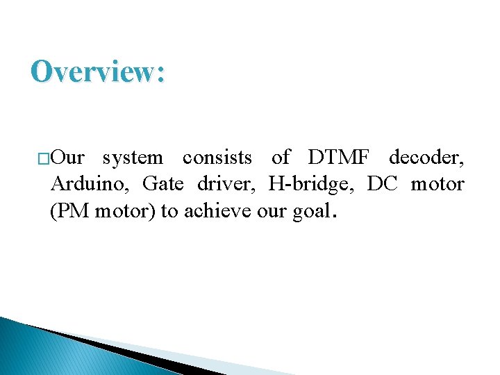 Overview: �Our system consists of DTMF decoder, Arduino, Gate driver, H-bridge, DC motor (PM