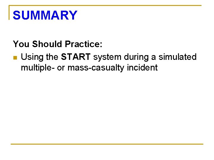 SUMMARY You Should Practice: n Using the START system during a simulated multiple- or