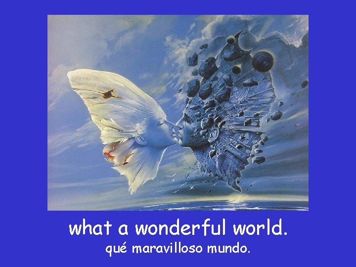 what a wonderful world. qué maravilloso mundo. 