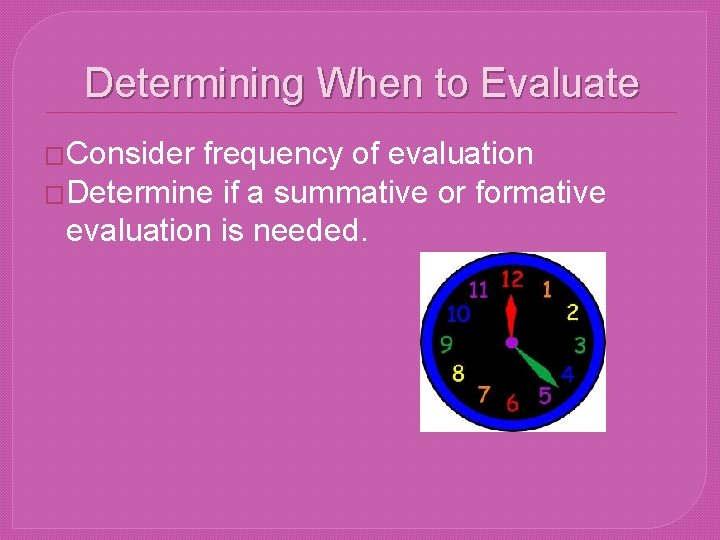 Determining When to Evaluate �Consider frequency of evaluation �Determine if a summative or formative