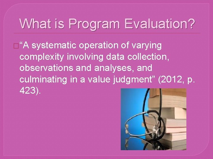 What is Program Evaluation? �“A systematic operation of varying complexity involving data collection, observations