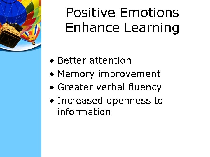 Positive Emotions Enhance Learning • Better attention • Memory improvement • Greater verbal fluency