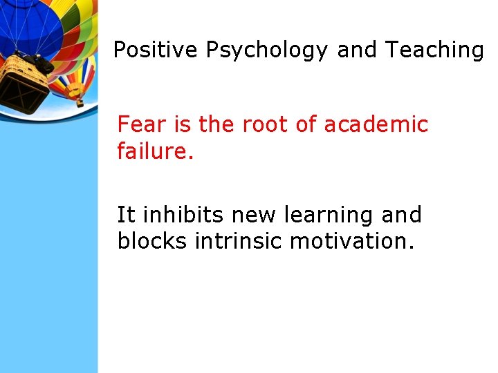 Positive Psychology and Teaching Fear is the root of academic failure. It inhibits new