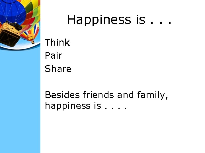 Happiness is. . . Think Pair Share Besides friends and family, happiness is. .