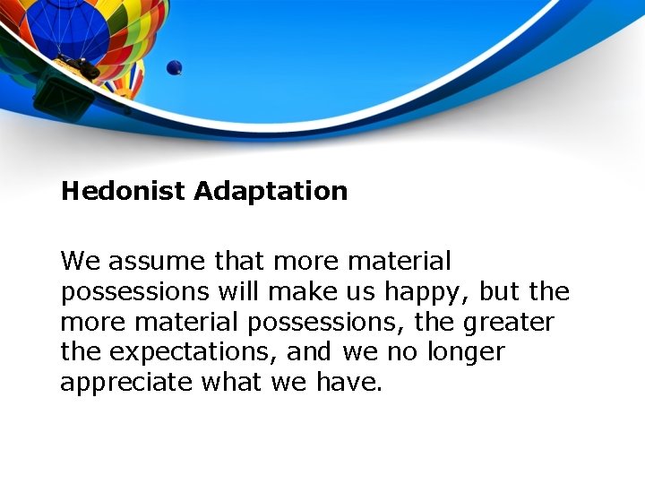 Hedonist Adaptation We assume that more material possessions will make us happy, but the
