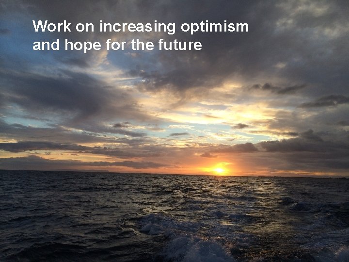 Work on increasing optimism and hope for the future. 