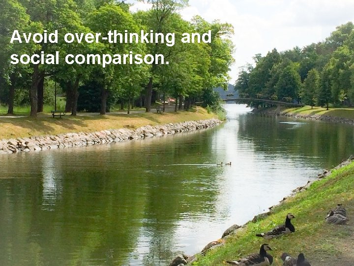 Avoid over-thinking and social comparison. 