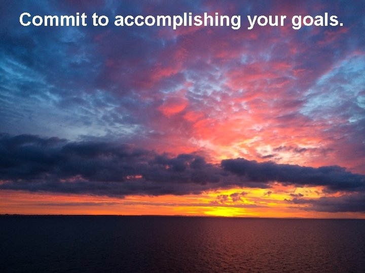 Commit to accomplishing your goals. 