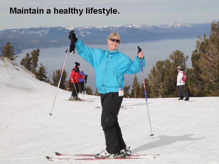 Maintain a healthy lifestyle. Take care of your body. 