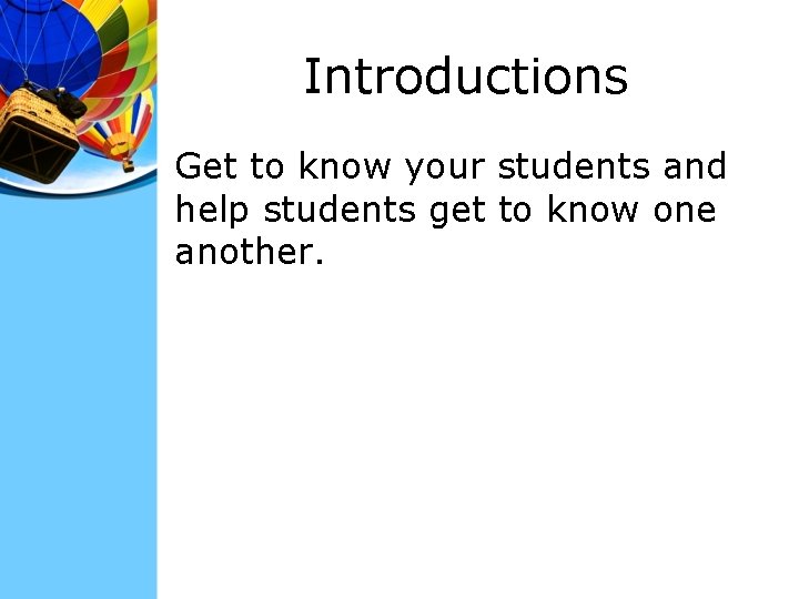 Introductions Get to know your students and help students get to know one another.