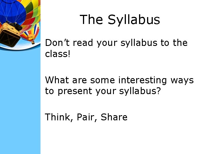 The Syllabus Don’t read your syllabus to the class! What are some interesting ways