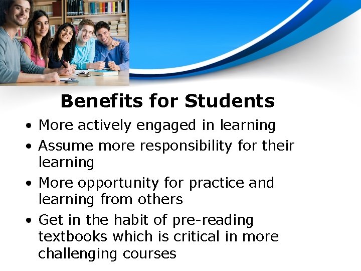 Benefits for Students • More actively engaged in learning • Assume more responsibility for