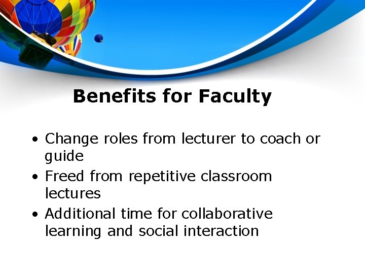 Benefits for Faculty • Change roles from lecturer to coach or guide • Freed